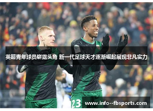 英超青年球员崭露头角 新一代足球天才逐渐崛起展现非凡实力 英超青年球员崭露头角 新一代足球天才逐渐崛起展现非凡实力