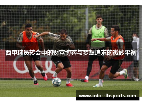 西甲球员转会中的财富博弈与梦想追求的微妙平衡