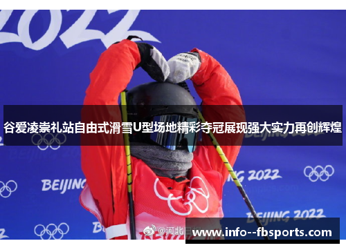 谷爱凌崇礼站自由式滑雪U型场地精彩夺冠展现强大实力再创辉煌 谷爱凌崇礼站自由式滑雪U型场地精彩夺冠展现强大实力再创辉煌