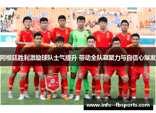 阿根廷胜利激励球队士气提升 带动全队凝聚力与自信心爆发 阿根廷胜利激励球队士气提升 带动全队凝聚力与自信心爆发