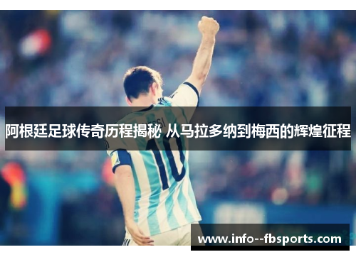 阿根廷足球传奇历程揭秘 从马拉多纳到梅西的辉煌征程