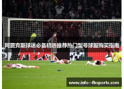 阿贾克斯球迷必备精选推荐热门型号球服购买指南