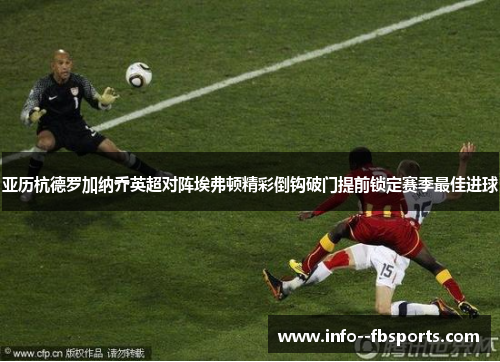 亚历杭德罗加纳乔英超对阵埃弗顿精彩倒钩破门提前锁定赛季最佳进球 亚历杭德罗加纳乔英超对阵埃弗顿精彩倒钩破门提前锁定赛季最佳进球
